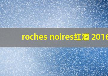 roches noires红酒 2016